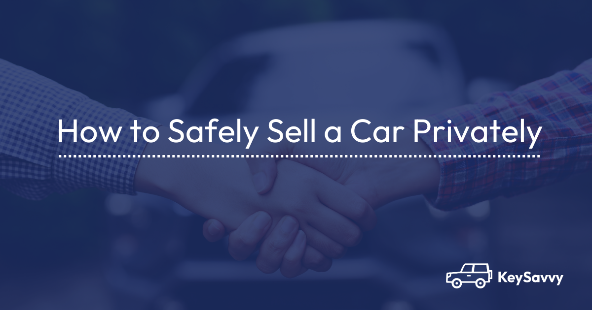 How to Safely Sell a Car Privately KeySavvy Blog